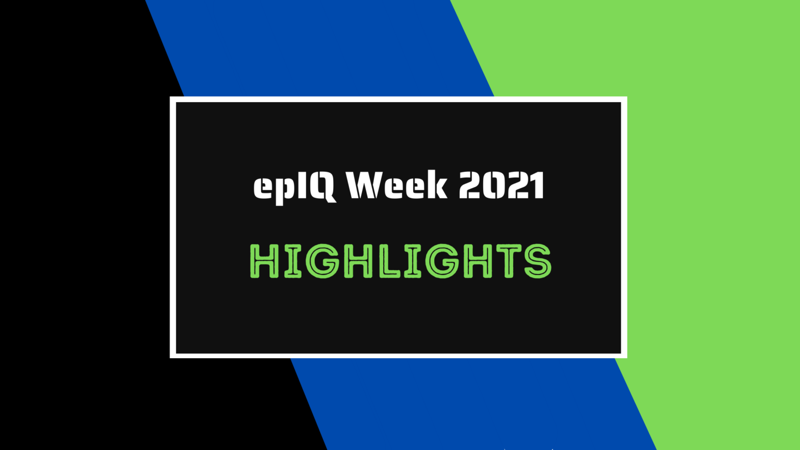 epIQ Week 2021 Highlights with black, green and blue background